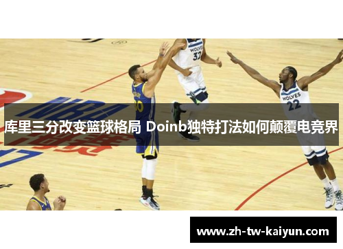 库里三分改变篮球格局 Doinb独特打法如何颠覆电竞界